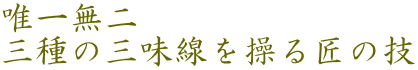 唯一無二 三種の三味線を操る匠の技